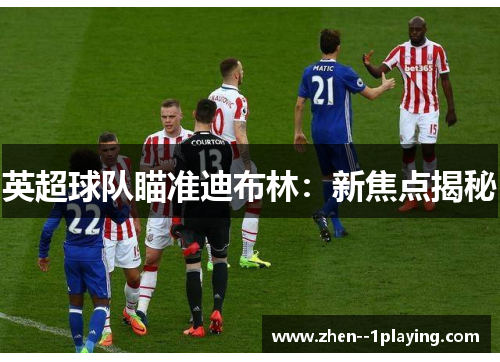 英超球队瞄准迪布林：新焦点揭秘