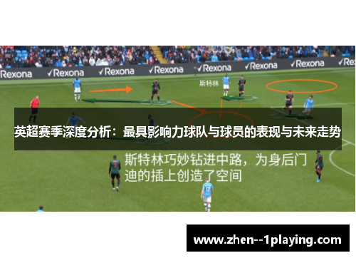 英超赛季深度分析：最具影响力球队与球员的表现与未来走势