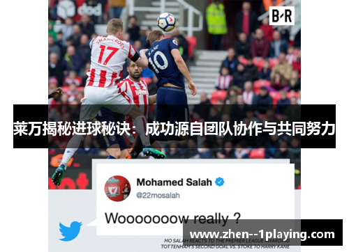 莱万揭秘进球秘诀：成功源自团队协作与共同努力