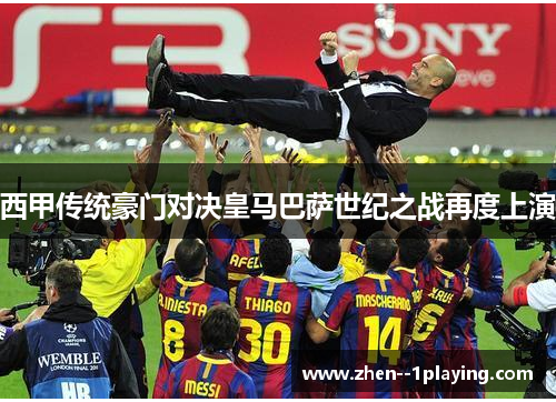 西甲传统豪门对决皇马巴萨世纪之战再度上演