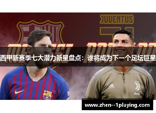 西甲新赛季七大潜力新星盘点：谁将成为下一个足坛巨星