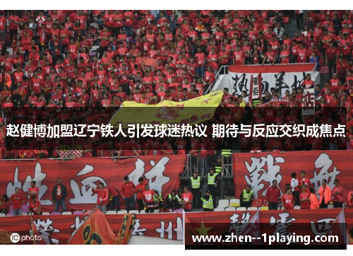 赵健博加盟辽宁铁人引发球迷热议 期待与反应交织成焦点