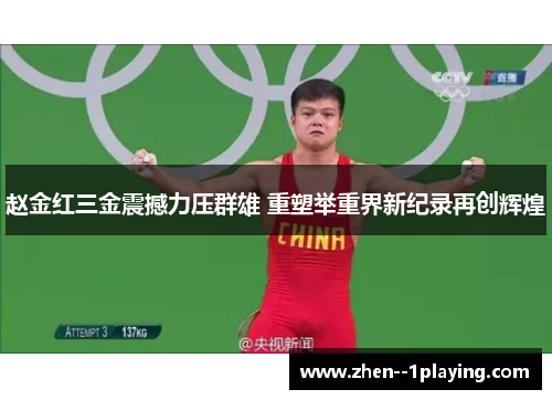 赵金红三金震撼力压群雄 重塑举重界新纪录再创辉煌