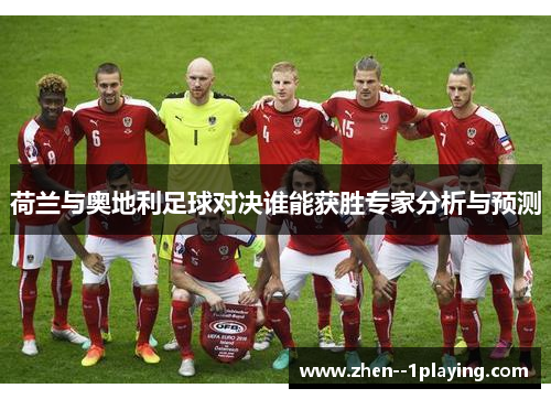 荷兰与奥地利足球对决谁能获胜专家分析与预测