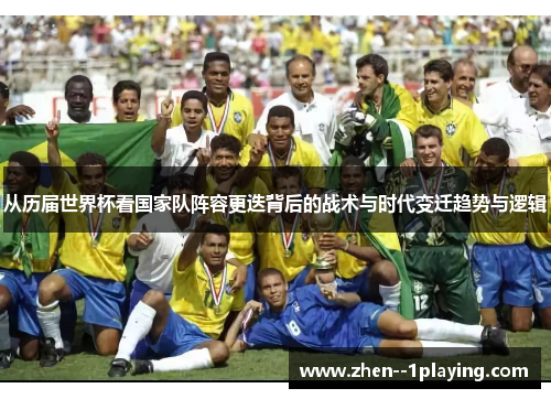 从历届世界杯看国家队阵容更迭背后的战术与时代变迁趋势与逻辑
