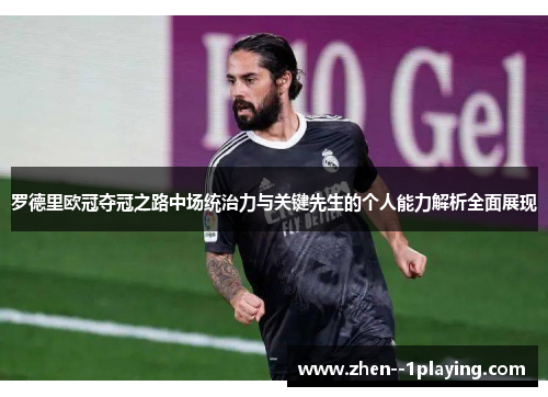 罗德里欧冠夺冠之路中场统治力与关键先生的个人能力解析全面展现