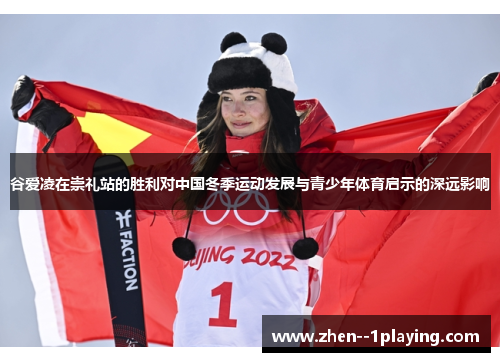谷爱凌在崇礼站的胜利对中国冬季运动发展与青少年体育启示的深远影响 谷爱凌在崇礼站的胜利对中国冬季运动发展与青少年体育启示的深远影响