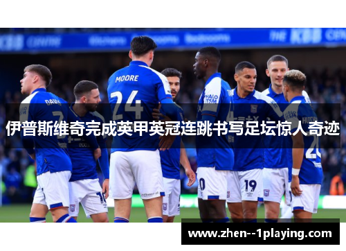 伊普斯维奇完成英甲英冠连跳书写足坛惊人奇迹 伊普斯维奇完成英甲英冠连跳书写足坛惊人奇迹