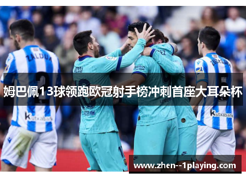 姆巴佩13球领跑欧冠射手榜冲刺首座大耳朵杯 姆巴佩13球领跑欧冠射手榜冲刺首座大耳朵杯