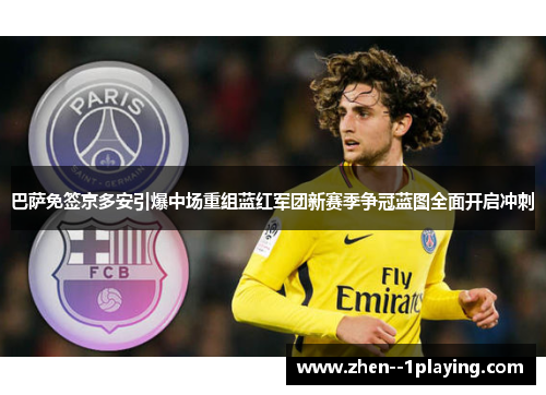巴萨免签京多安引爆中场重组蓝红军团新赛季争冠蓝图全面开启冲刺 巴萨免签京多安引爆中场重组蓝红军团新赛季争冠蓝图全面开启冲刺