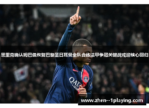 恩里克确认姆巴佩恢复巴黎圣日耳曼全队合练法甲争冠关键战或迎核心回归