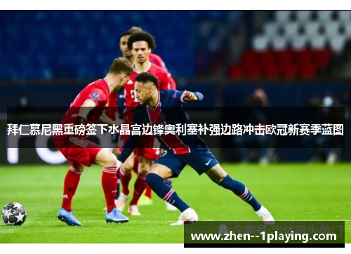 拜仁慕尼黑重磅签下水晶宫边锋奥利塞补强边路冲击欧冠新赛季蓝图 拜仁慕尼黑重磅签下水晶宫边锋奥利塞补强边路冲击欧冠新赛季蓝图