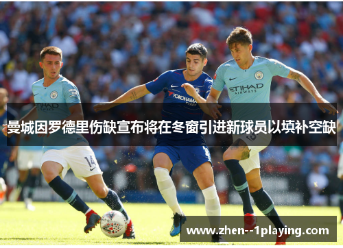 曼城因罗德里伤缺宣布将在冬窗引进新球员以填补空缺 曼城因罗德里伤缺宣布将在冬窗引进新球员以填补空缺