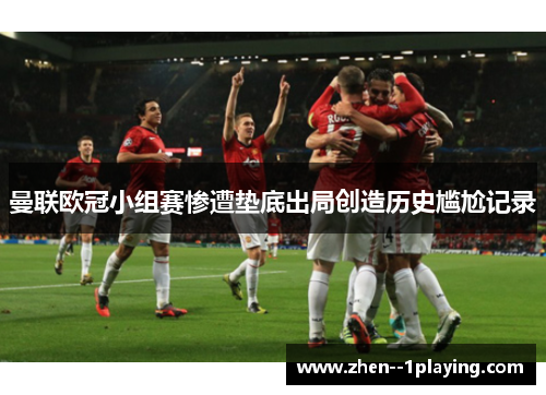 曼联欧冠小组赛惨遭垫底出局创造历史尴尬记录