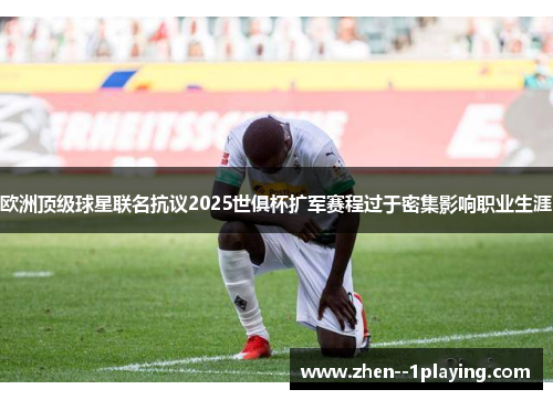 欧洲顶级球星联名抗议2025世俱杯扩军赛程过于密集影响职业生涯 欧洲顶级球星联名抗议2025世俱杯扩军赛程过于密集影响职业生涯