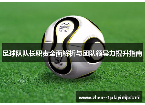 足球队队长职责全面解析与团队领导力提升指南 足球队队长职责全面解析与团队领导力提升指南