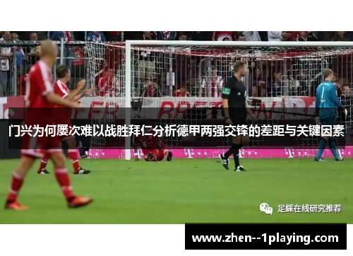 门兴为何屡次难以战胜拜仁分析德甲两强交锋的差距与关键因素