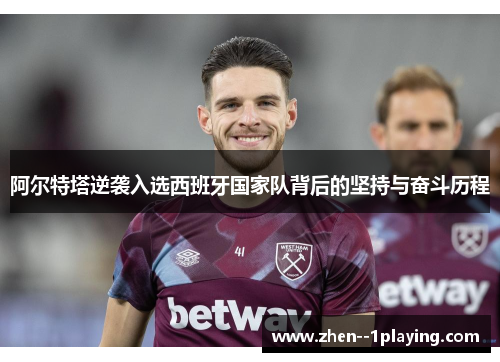 阿尔特塔逆袭入选西班牙国家队背后的坚持与奋斗历程