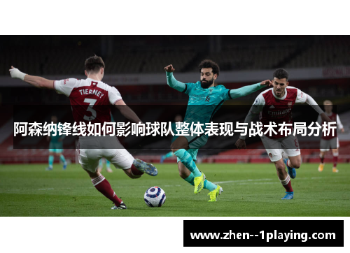 阿森纳锋线如何影响球队整体表现与战术布局分析