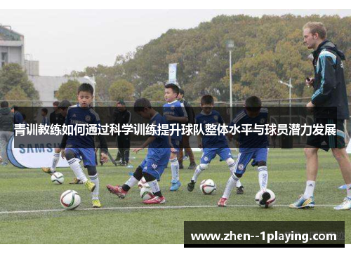 青训教练如何通过科学训练提升球队整体水平与球员潜力发展