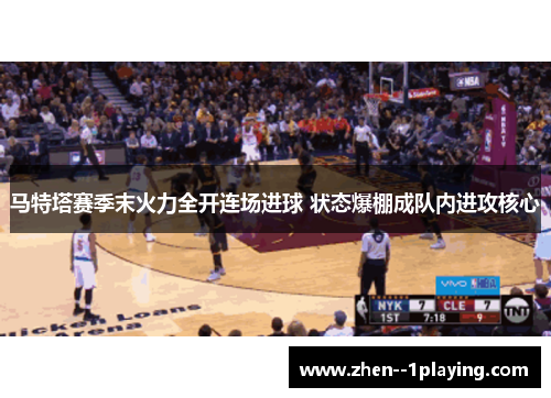 马特塔赛季末火力全开连场进球 状态爆棚成队内进攻核心