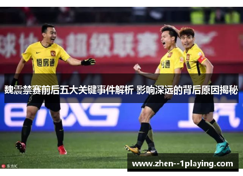魏震禁赛前后五大关键事件解析 影响深远的背后原因揭秘 魏震禁赛前后五大关键事件解析 影响深远的背后原因揭秘