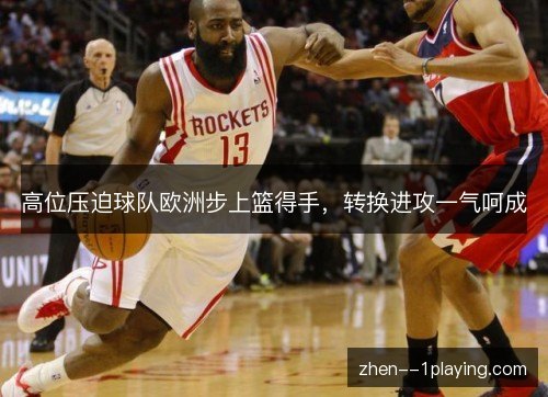 高位压迫球队欧洲步上篮得手,转换进攻一气呵成 高位压迫球队欧洲步上篮得手,转换进攻一气呵成