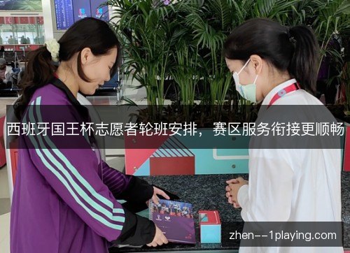 西班牙国王杯志愿者轮班安排，赛区服务衔接更顺畅