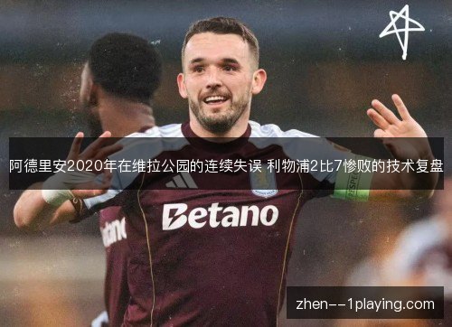 阿德里安2020年在维拉公园的连续失误 利物浦2比7惨败的技术复盘 阿德里安2020年在维拉公园的连续失误 利物浦2比7惨败的技术复盘